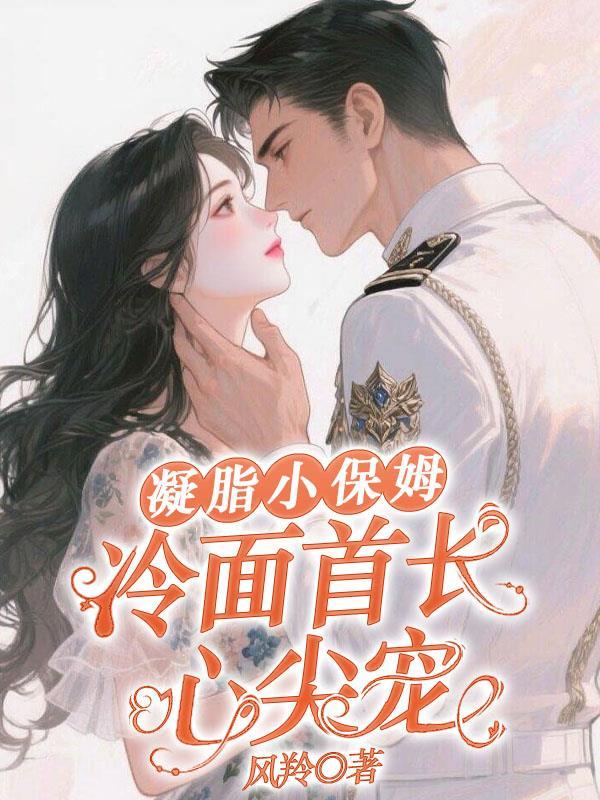 小保姆冷面首长心尖宠短剧全文免费
